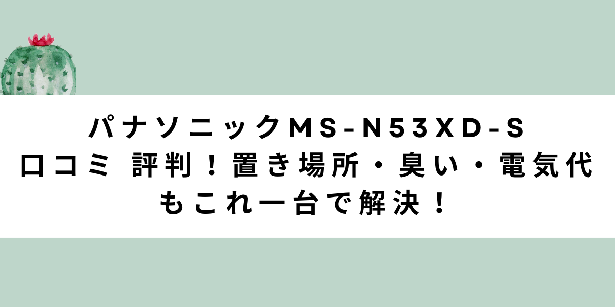 パナソニックMS-N53XD-S口コミ 評判｜置き場所・臭い・電気代もこれ一台で解決！