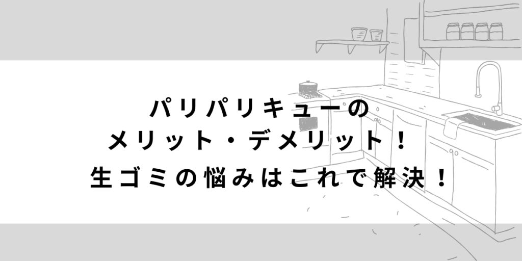 パリパリキューPPC-11のメリット・デメリット!生ごみの悩みはこれで解決!