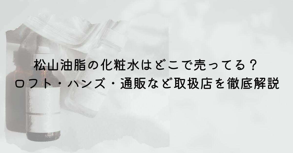松山油脂の化粧水　どこで売ってる
